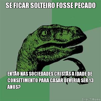 SE FICAR SOLTEIRO FOSSE PECADO ENT�O NAS SOCIEDADES CRIST�S A IDADE DE
CONSETIMENTO PARA CASAR DEVERIA SER 13
ANOS?
