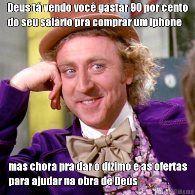 Deus t� vendo voc� gastar 90 por cento
do seu sal�rio pra comprar um iphone mas chora pra dar o d�zimo e as ofertas
para ajudar na obra de Deus