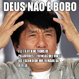 DEUS N�O � BOBO ELE T� VENDO TODOS OS
PALAVR�ES E FOFOCAS QUE VOC�
DIZ ESCONDIDO DOS IRM�OS DA
IGREJA
