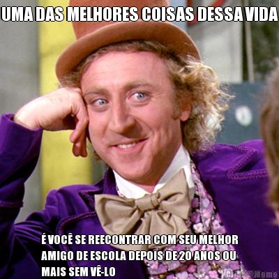 UMA DAS MELHORES COISAS DESSA VIDA � VOC� SE REECONTRAR COM SEU MELHOR
AMIGO DE ESCOLA DEPOIS DE 20 ANOS OU
MAIS SEM V�-LO