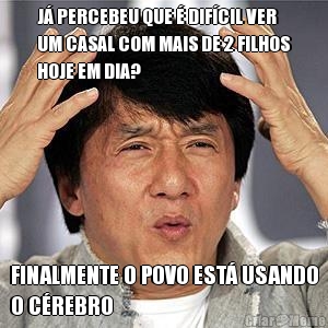 J� PERCEBEU QUE � DIF�CIL VER
UM CASAL COM MAIS DE 2 FILHOS
HOJE EM DIA? FINALMENTE O POVO EST� USANDO
O C�REBRO