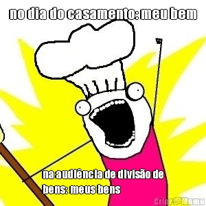no dia do casamento: meu bem na audi�ncia de divis�o de
bens: meus bens