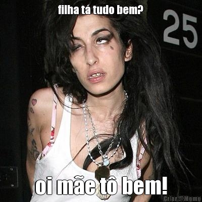 filha t� tudo bem? oi m�e t� bem!