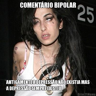 COMENT�RIO BIPOLAR ANTIGAMENTE A DEPRESS�O N�O EXISTIA MAS
A DEPRESS�O SEMPRE EXISTIU