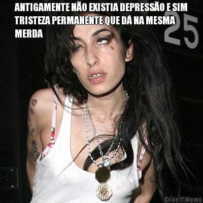 ANTIGAMENTE N�O EXISTIA DEPRESS�O E SIM
TRISTEZA PERMANENTE QUE D� NA MESMA
MERDA 