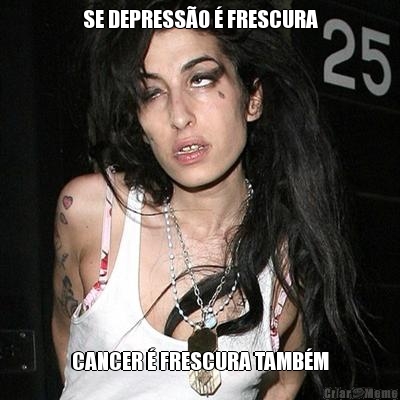SE DEPRESS�O � FRESCURA CANCER � FRESCURA TAMB�M