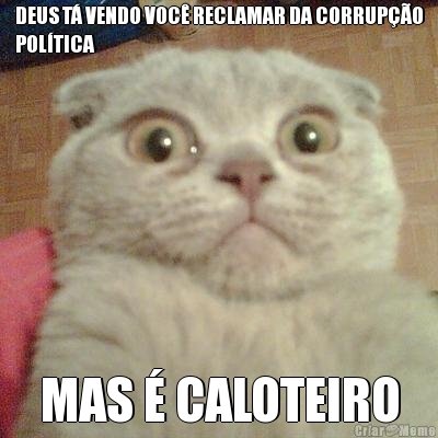 DEUS T� VENDO VOC� RECLAMAR DA CORRUP��O
POL�TICA MAS � CALOTEIRO