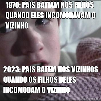 1970: PAIS BATIAM NOS FILHOS
QUANDO ELES INCOMODAVAM O
VIZINHO 2023: PAIS BATEM NOS VIZINHOS
QUANDO OS FILHOS DELES
INCOMODAM O VIZINHO