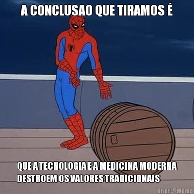 A CONCLUSAO QUE TIRAMOS � QUE A TECNOLOGIA E A MEDICINA MODERNA
DESTROEM OS VALORES TRADICIONAIS