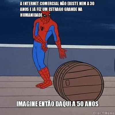 A INTERNET COMERCIAL N�O EXISTE NEM A 30
ANOS E J� FEZ UM ESTRAGO GRANDE NA
HUMANIDADE IMAGINE ENT�O DAQUI A 50 ANOS