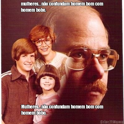 mulheres...n�o confundam homem bom com
homem bobo. Mulheres...n�o confundam homem bom com
homem bobo.