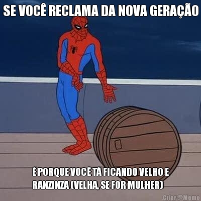 SE VOC� RECLAMA DA NOVA GERA��O � PORQUE VOC� T� FICANDO VELHO E
RANZINZA (VELHA, SE FOR MULHER)