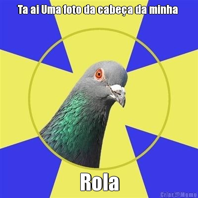 Ta ai Uma foto da cabe�a da minha  Rola