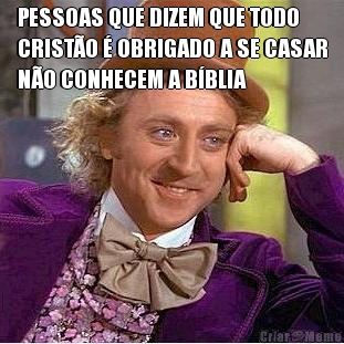 PESSOAS QUE DIZEM QUE TODO
CRIST�O � OBRIGADO A SE CASAR
N�O CONHECEM A B�BLIA 