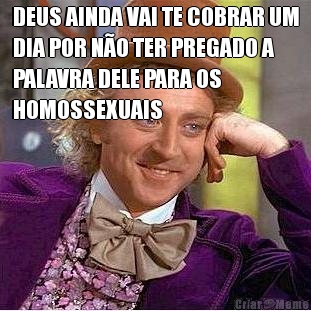 DEUS AINDA VAI TE COBRAR UM
DIA POR N�O TER PREGADO A
PALAVRA DELE PARA OS
HOMOSSEXUAIS 