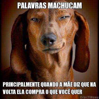 PALAVRAS MACHUCAM PRINCIPALMENTE QUANDO A M�E DIZ QUE NA
VOLTA ELA COMPRA O QUE VOC� QUER