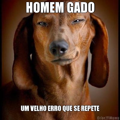 HOMEM GADO UM VELHO ERRO QUE SE REPETE