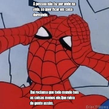 A pessoa n�o faz por onde na
vida, s� quer ficar em casa
dormindo. Da� reclama que todo mundo tem
as coisas menos ele.Que raiva
de gente assim.