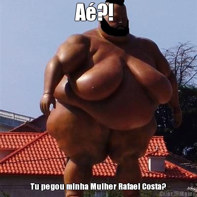 A�?!   Tu pegou minha Mulher Rafael Costa?
