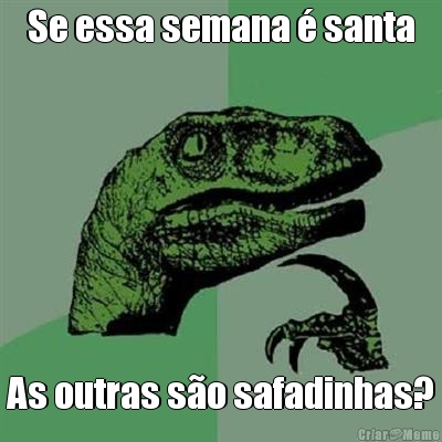 Se essa semana � santa As outras s�o safadinhas?