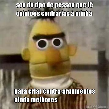 sou do tipo de pessoa que l�
opini�es contr�rias � minha para criar contra-argumentos
ainda melhores