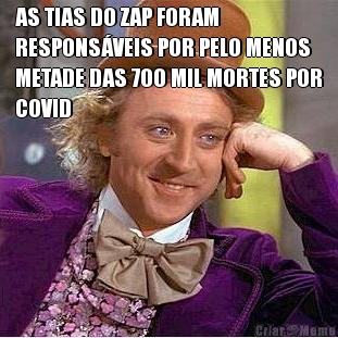 AS TIAS DO ZAP FORAM
RESPONS�VEIS POR PELO MENOS
METADE DAS 700 MIL MORTES POR
COVID 