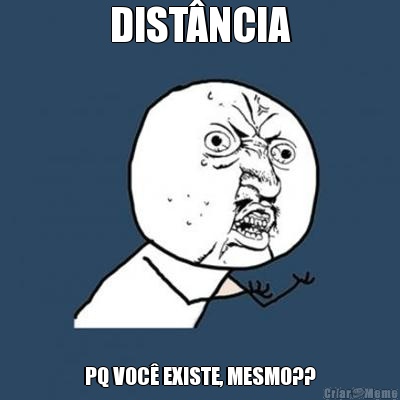 DIST�NCIA PQ VOC� EXISTE, MESMO??
