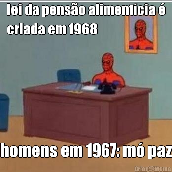 lei da pens�o aliment�cia �
criada em 1968 homens em 1967: m� paz