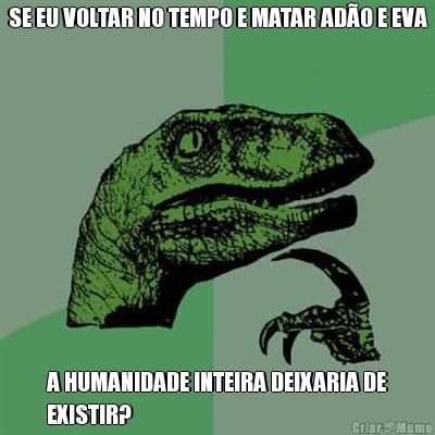 SE EU VOLTAR NO TEMPO E MATAR AD�O E EVA A HUMANIDADE INTEIRA DEIXARIA DE
EXISTIR?