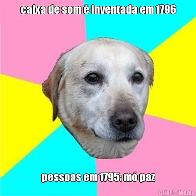 caixa de som � inventada em 1796
 pessoas em 1795: m� paz