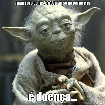 TIRAR FOTO DO FDS, E MOSTRAR SO NO OUTRO MES � doen�a...