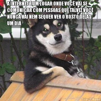 A INTERNET � UM LUGAR ONDE VOC� VAI SE
COMUNICAR COM PESSOAS QUE TALVEZ VOC�
NUNCA VAI NEM SEQUER VER O ROSTO DELAS
UM DIA 