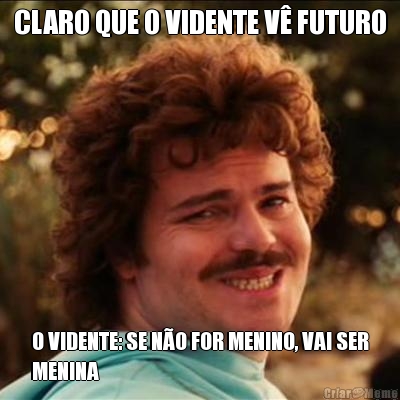 CLARO QUE O VIDENTE V� FUTURO O VIDENTE: SE N�O FOR MENINO, VAI SER
MENINA