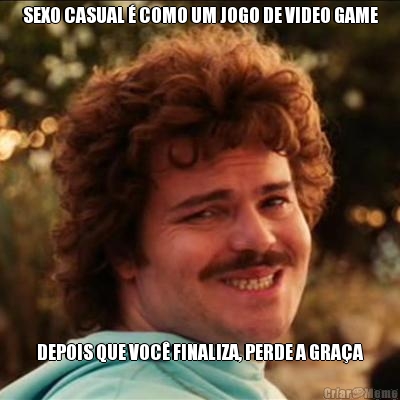 SEXO CASUAL � COMO UM JOGO DE VIDEO GAME DEPOIS QUE VOC� FINALIZA, PERDE A GRA�A