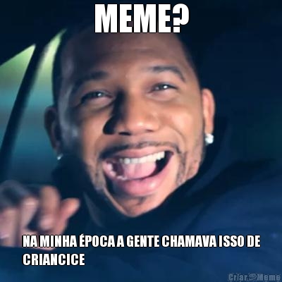 MEME? NA MINHA �POCA A GENTE CHAMAVA ISSO DE
CRIANCICE