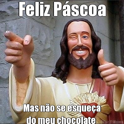 Feliz P�scoa Mas n�o se esque�a
  do meu chocolate