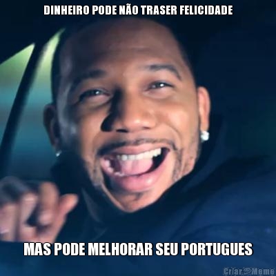 DINHEIRO PODE N�O TRASER FELICIDADE MAS PODE MELHORAR SEU PORTUGUES