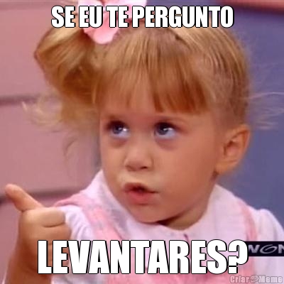 SE EU TE PERGUNTO LEVANTARES?