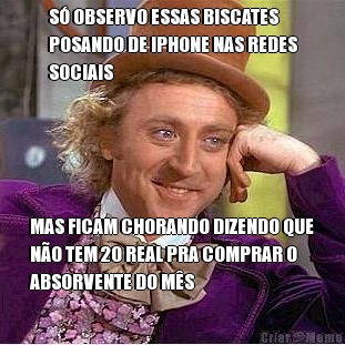 S� OBSERVO ESSAS BISCATES
POSANDO DE IPHONE NAS REDES
SOCIAIS MAS FICAM CHORANDO DIZENDO QUE
N�O TEM 20 REAL PRA COMPRAR O
ABSORVENTE DO M�S