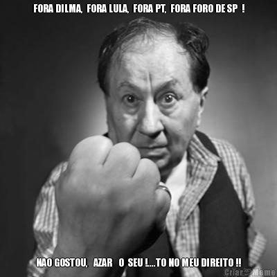FORA DILMA,  FORA LULA,  FORA PT,  FORA FORO DE SP  ! NAO GOSTOU,   AZAR   O  SEU !....TO NO MEU DIREITO !!
