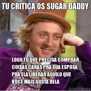 TU CRITICA OS SUGAR DADDY LOGO TU QUE PRECISA COMPRAR
COISAS CARAS PRA SUA ESPOSA
PRA ELA LIBERAR AQUILO QUE
VOC� MAIS GOSTA DELA