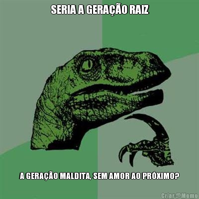 SERIA A GERA��O RAIZ A GERA��O MALDITA, SEM AMOR AO PR�XIMO?