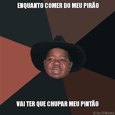  ENQUANTO COMER DO MEU PIR�O VAI TER QUE CHUPAR MEU PINT�O