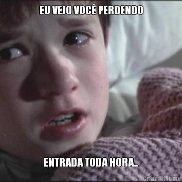 EU VEJO VOC� PERDENDO ENTRADA TODA HORA...