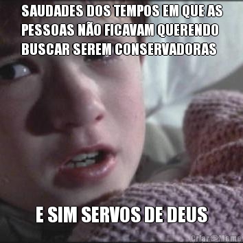 SAUDADES DOS TEMPOS EM QUE AS
PESSOAS N�O FICAVAM QUERENDO
BUSCAR SEREM CONSERVADORAS E SIM SERVOS DE DEUS