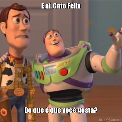 E a�, Gato F�lix
 Do que � que voc� gosta?
