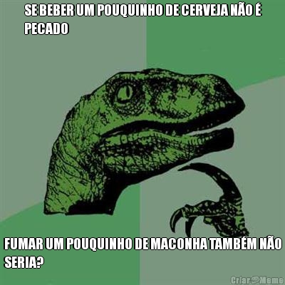 SE BEBER UM POUQUINHO DE CERVEJA N�O �
PECADO FUMAR UM POUQUINHO DE MACONHA TAMB�M N�O
SERIA?