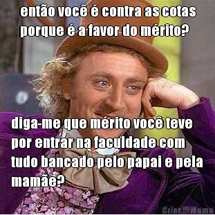 ent�o voc� � contra as cotas
porque � a favor do m�rito? diga-me que m�rito voc� teve
por entrar na faculdade com
tudo bancado pelo papai e pela
mam�e?