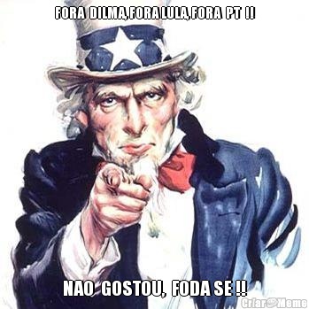 FORA  DILMA, FORA LULA, FORA  PT  !! NAO  GOSTOU,  FODA SE !!