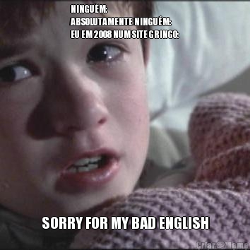 NINGU�M:
ABSOLUTAMENTE NINGU�M:
EU EM 2008 NUM SITE GRINGO: SORRY FOR MY BAD ENGLISH